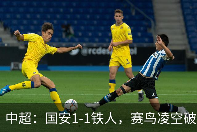 中超：国安1-1铁人，赛鸟凌空破门，邦本推射扳平比分