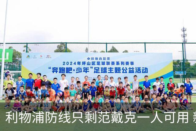 利物浦防线只剩范戴克一人可用 新帅伊劳拉首秀在即阵容告急