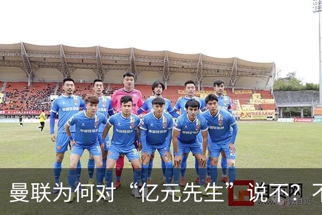 曼联为何对“亿元先生”说不？不是花不起，而是不值和不愿