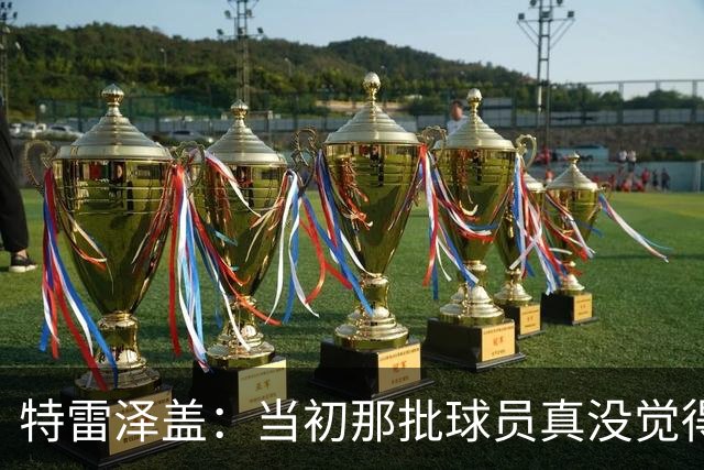 特雷泽盖：当初那批球员真没觉得齐达内会当教练 他最适合法国队