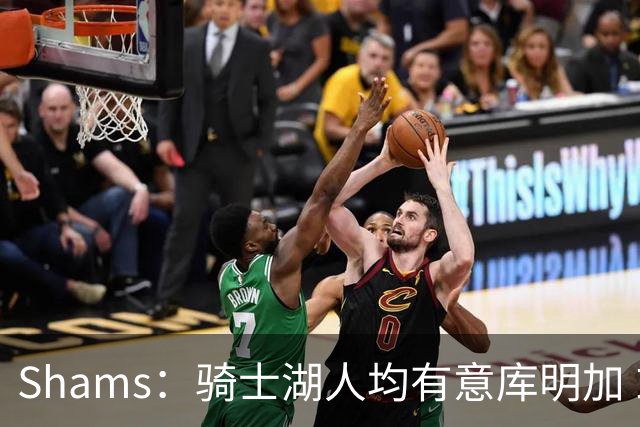 Shams：骑士湖人均有意库明加 或成詹姆斯替身